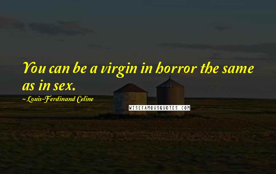 Louis-Ferdinand Celine Quotes: You can be a virgin in horror the same as in sex.