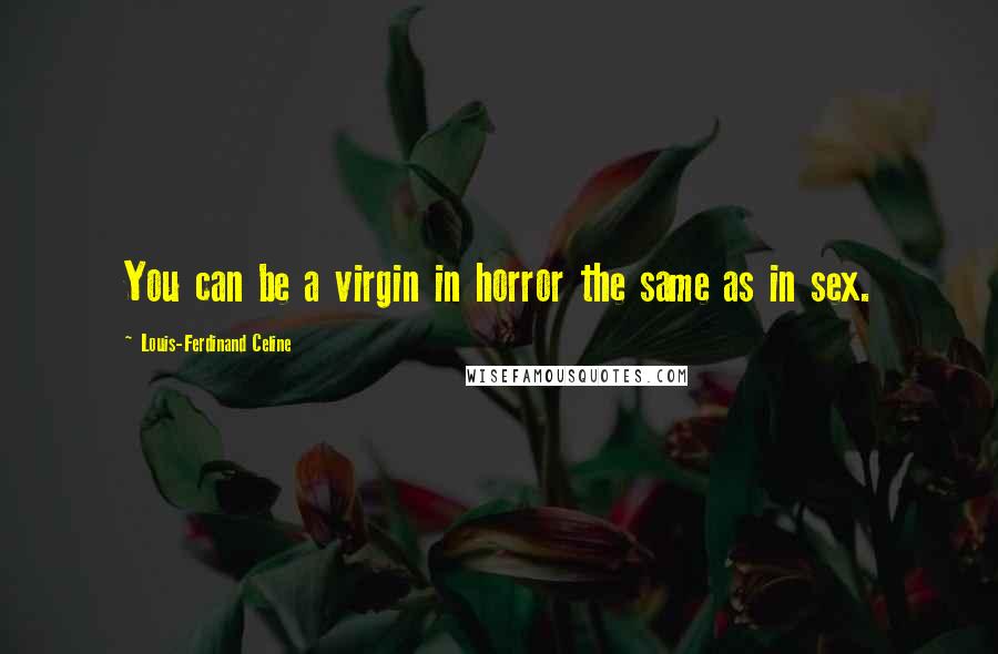 Louis-Ferdinand Celine Quotes: You can be a virgin in horror the same as in sex.