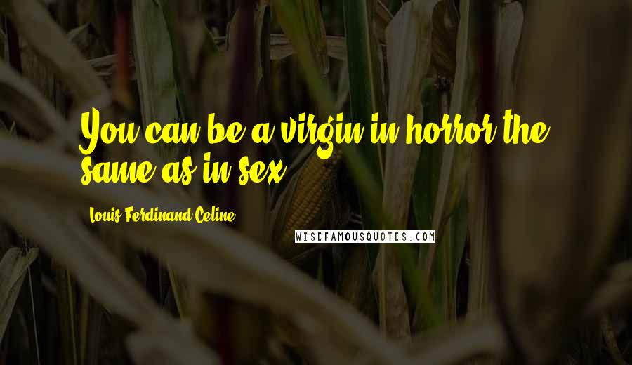 Louis-Ferdinand Celine Quotes: You can be a virgin in horror the same as in sex.