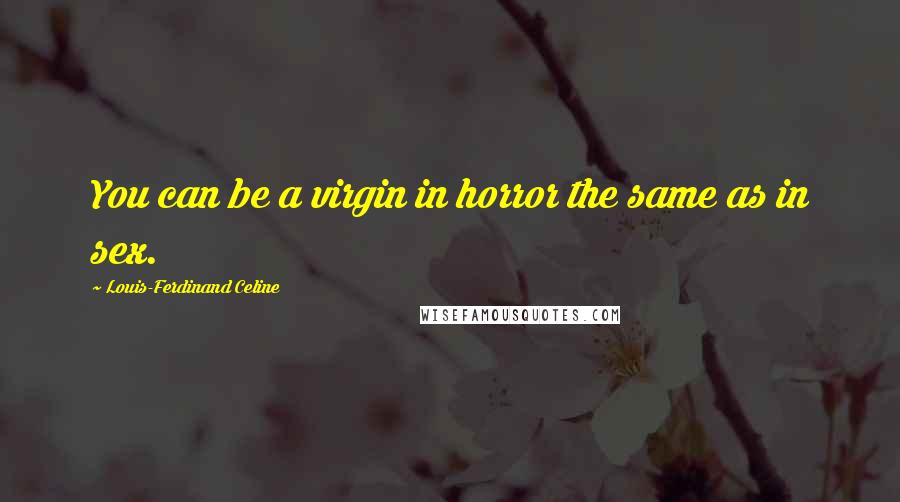 Louis-Ferdinand Celine Quotes: You can be a virgin in horror the same as in sex.