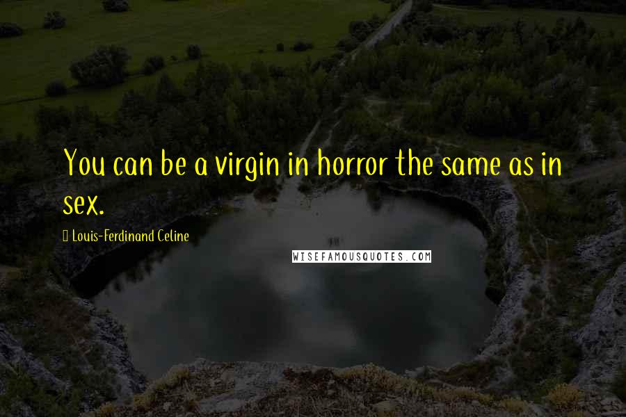 Louis-Ferdinand Celine Quotes: You can be a virgin in horror the same as in sex.