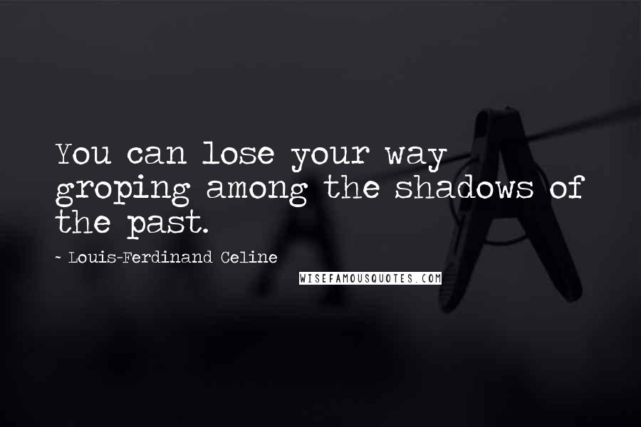 Louis-Ferdinand Celine Quotes: You can lose your way groping among the shadows of the past.