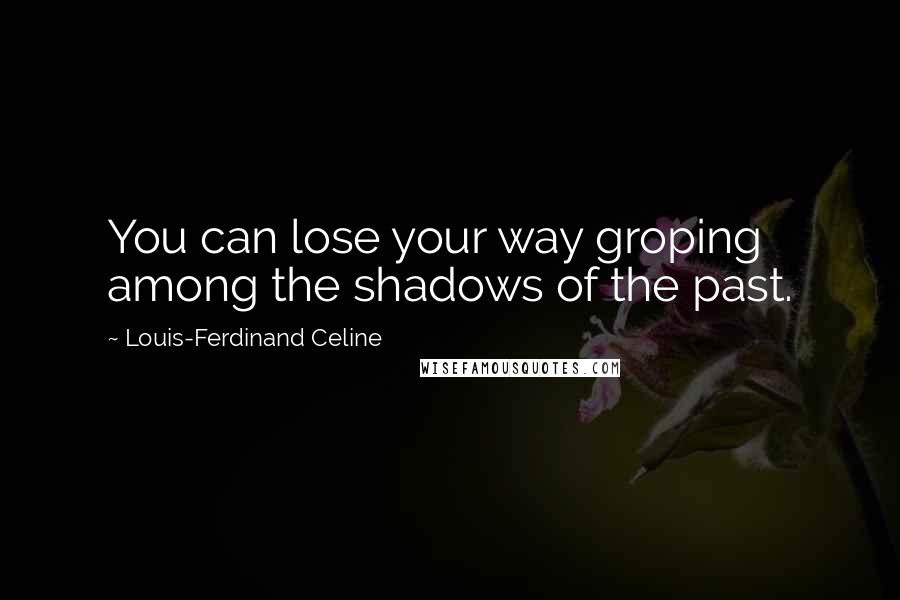 Louis-Ferdinand Celine Quotes: You can lose your way groping among the shadows of the past.