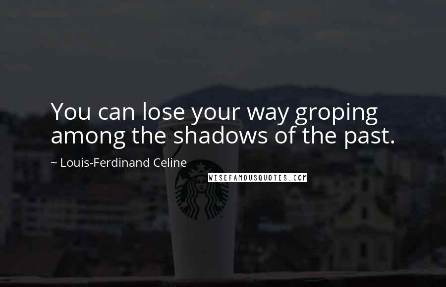 Louis-Ferdinand Celine Quotes: You can lose your way groping among the shadows of the past.