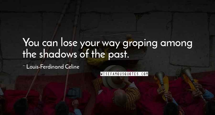 Louis-Ferdinand Celine Quotes: You can lose your way groping among the shadows of the past.
