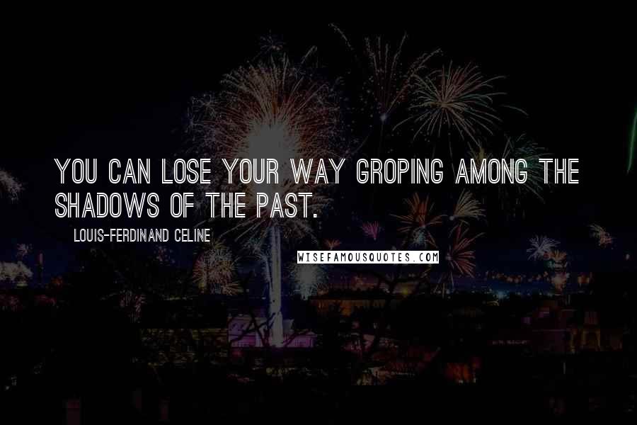 Louis-Ferdinand Celine Quotes: You can lose your way groping among the shadows of the past.