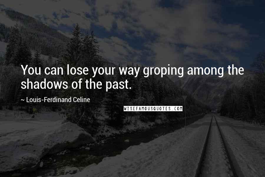 Louis-Ferdinand Celine Quotes: You can lose your way groping among the shadows of the past.