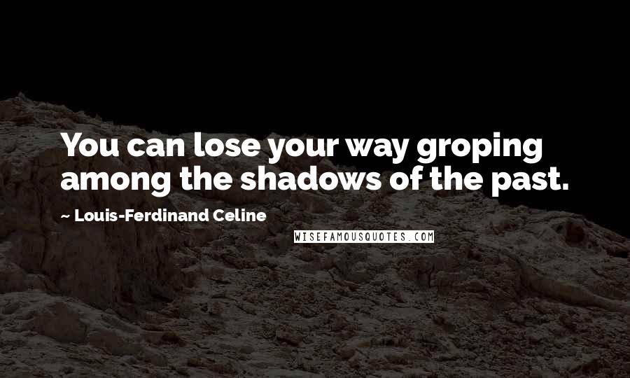 Louis-Ferdinand Celine Quotes: You can lose your way groping among the shadows of the past.