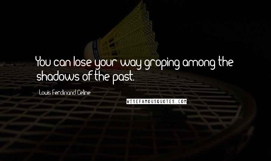 Louis-Ferdinand Celine Quotes: You can lose your way groping among the shadows of the past.