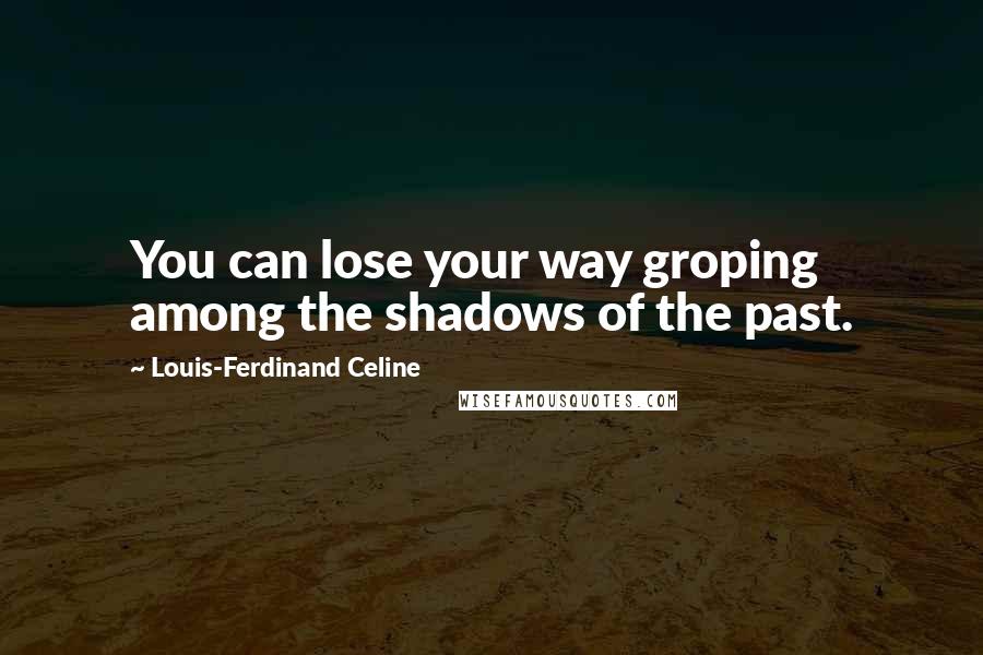 Louis-Ferdinand Celine Quotes: You can lose your way groping among the shadows of the past.