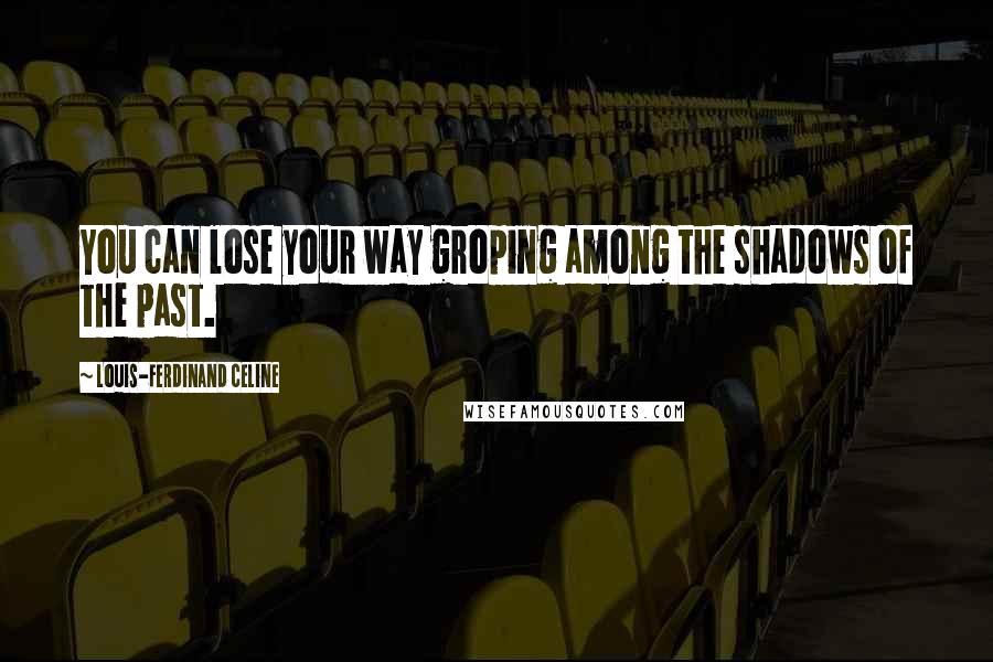 Louis-Ferdinand Celine Quotes: You can lose your way groping among the shadows of the past.
