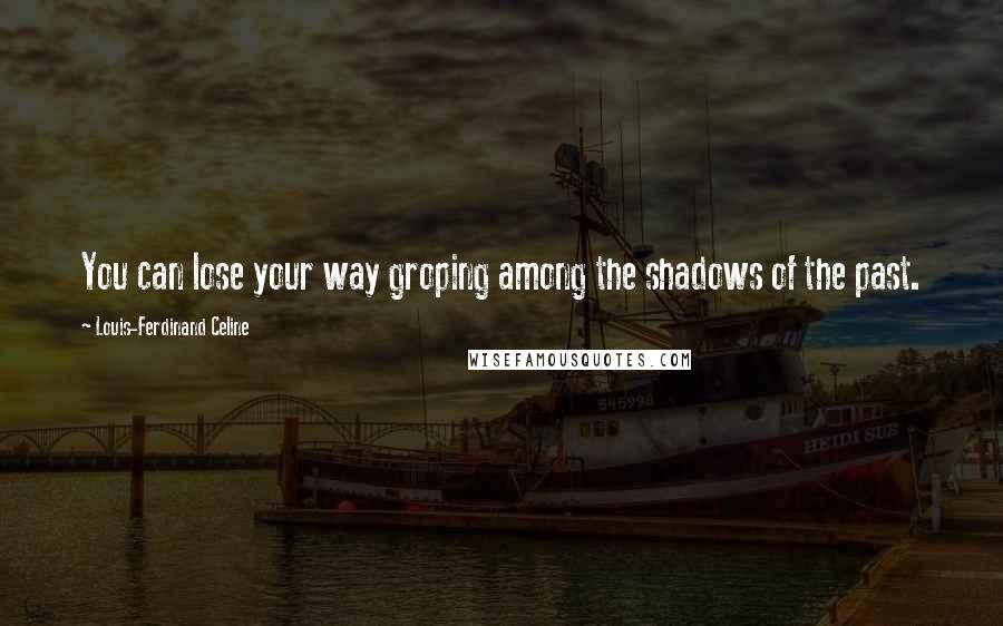 Louis-Ferdinand Celine Quotes: You can lose your way groping among the shadows of the past.