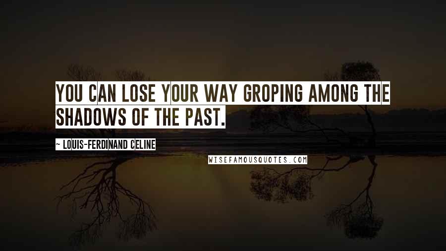 Louis-Ferdinand Celine Quotes: You can lose your way groping among the shadows of the past.