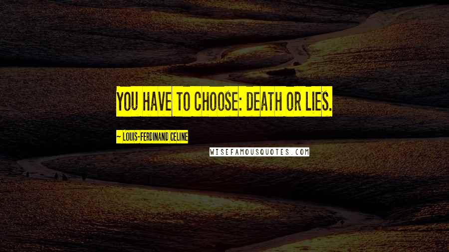 Louis-Ferdinand Celine Quotes: You have to choose: death or lies.