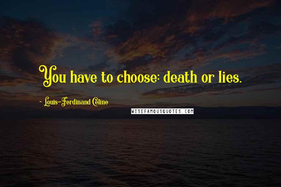 Louis-Ferdinand Celine Quotes: You have to choose: death or lies.