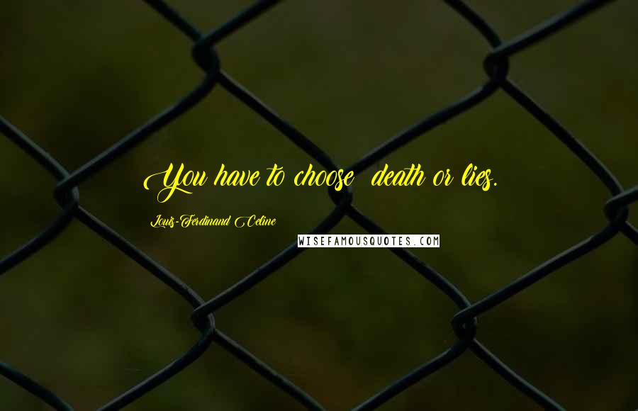 Louis-Ferdinand Celine Quotes: You have to choose: death or lies.