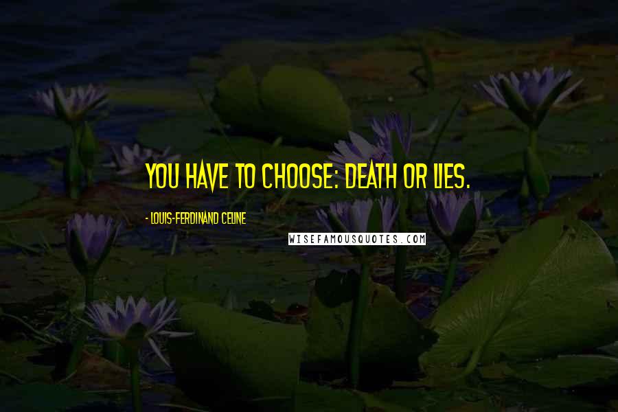 Louis-Ferdinand Celine Quotes: You have to choose: death or lies.