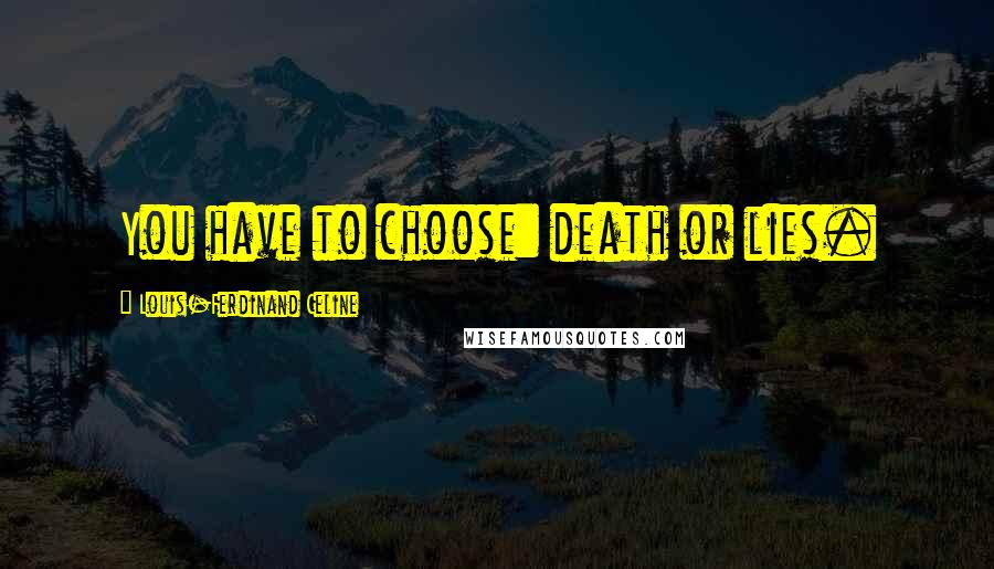 Louis-Ferdinand Celine Quotes: You have to choose: death or lies.