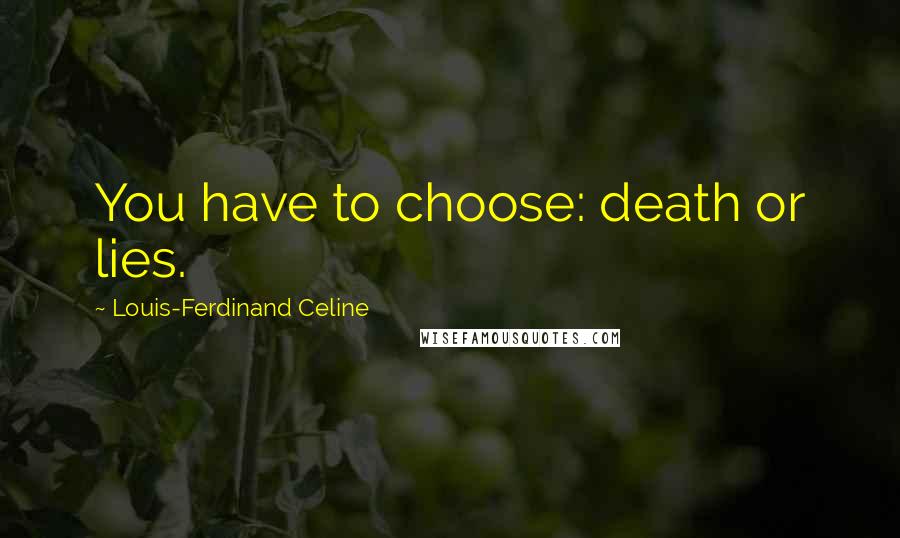 Louis-Ferdinand Celine Quotes: You have to choose: death or lies.