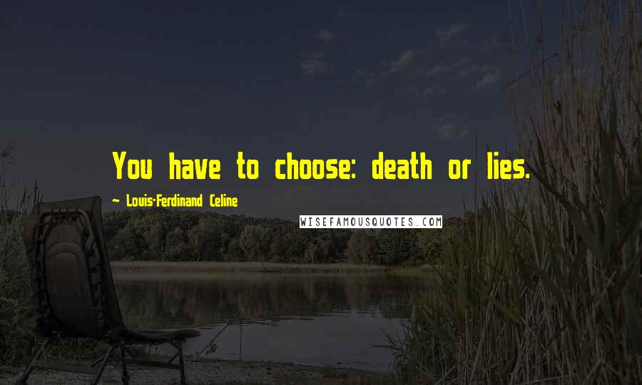 Louis-Ferdinand Celine Quotes: You have to choose: death or lies.