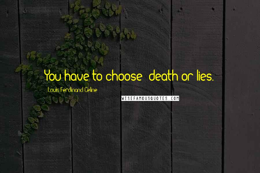 Louis-Ferdinand Celine Quotes: You have to choose: death or lies.