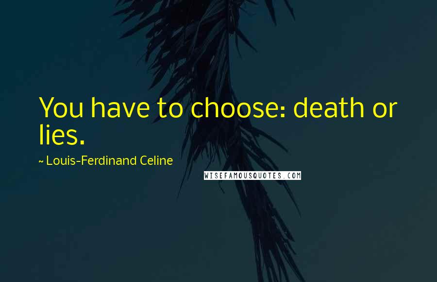 Louis-Ferdinand Celine Quotes: You have to choose: death or lies.