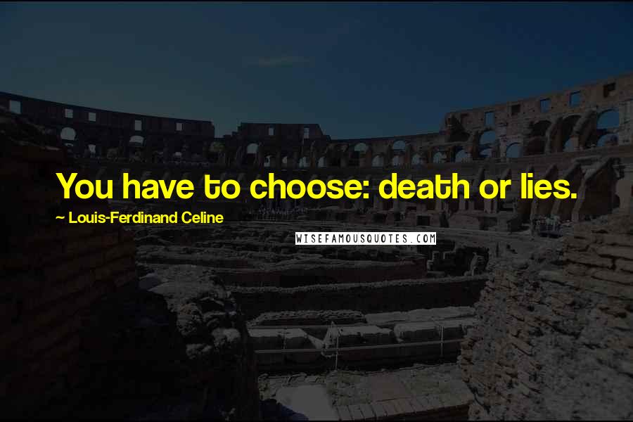 Louis-Ferdinand Celine Quotes: You have to choose: death or lies.