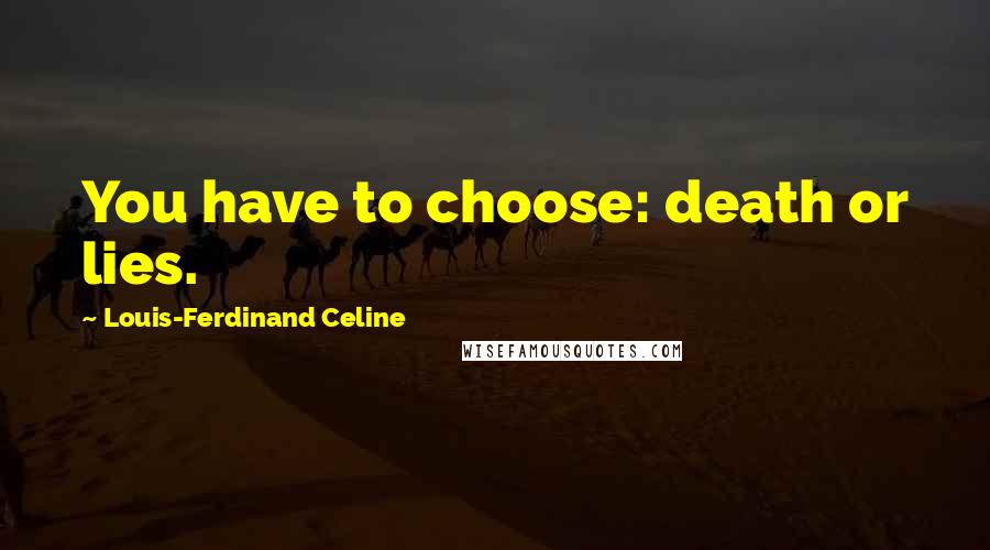 Louis-Ferdinand Celine Quotes: You have to choose: death or lies.