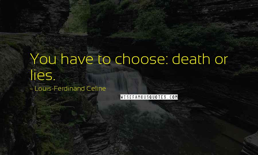 Louis-Ferdinand Celine Quotes: You have to choose: death or lies.