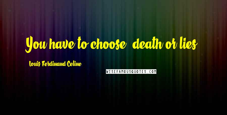 Louis-Ferdinand Celine Quotes: You have to choose: death or lies.