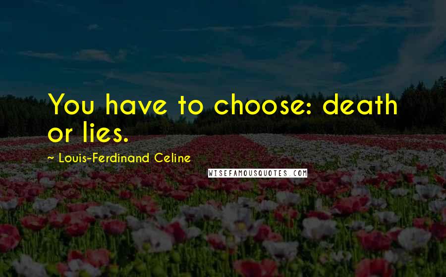 Louis-Ferdinand Celine Quotes: You have to choose: death or lies.