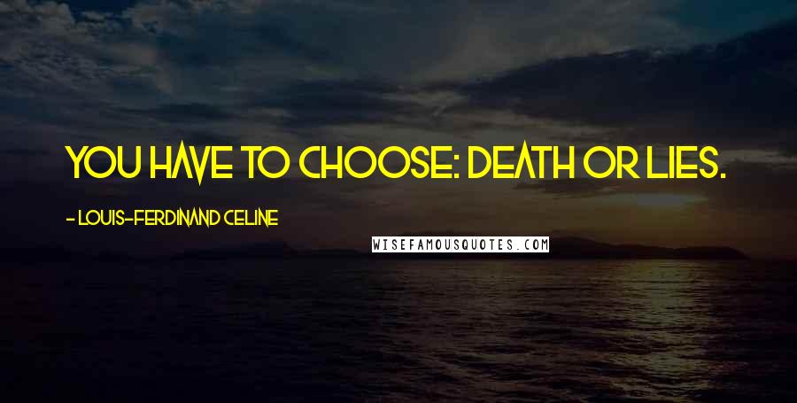 Louis-Ferdinand Celine Quotes: You have to choose: death or lies.