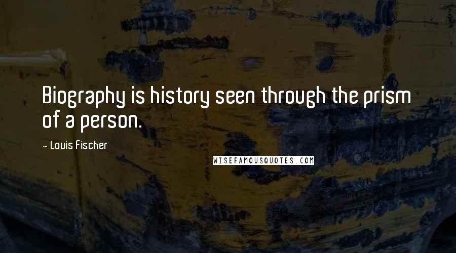 Louis Fischer Quotes: Biography is history seen through the prism of a person.