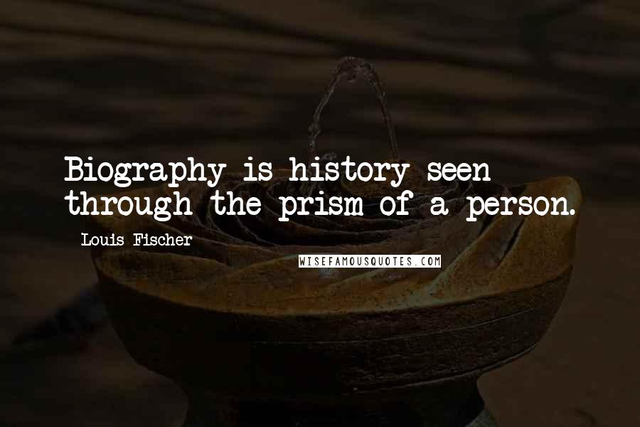 Louis Fischer Quotes: Biography is history seen through the prism of a person.