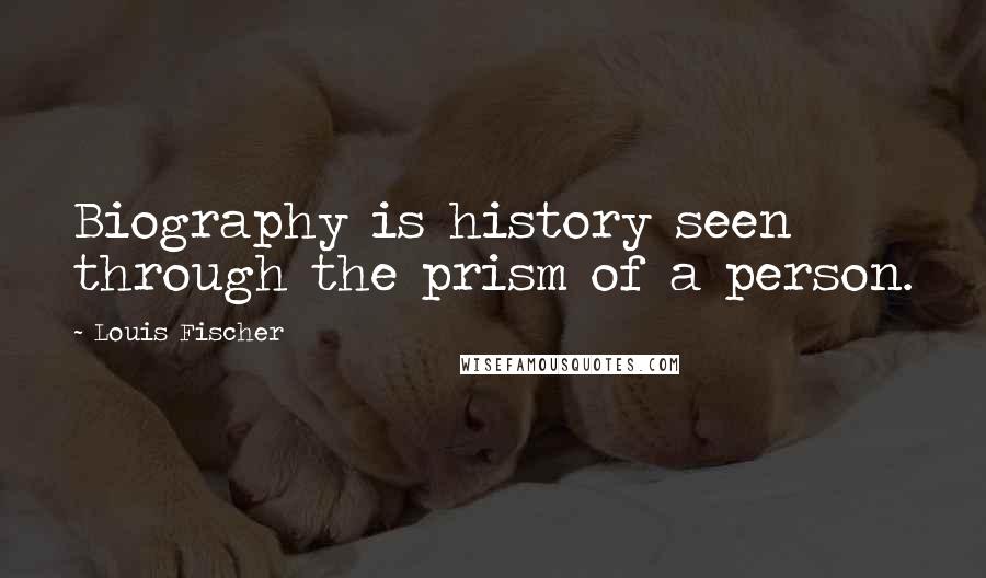 Louis Fischer Quotes: Biography is history seen through the prism of a person.