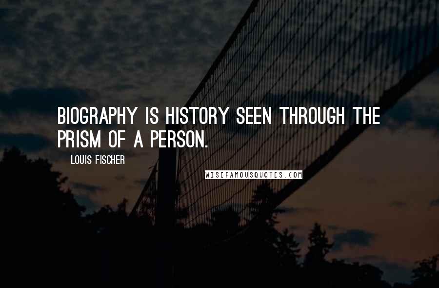 Louis Fischer Quotes: Biography is history seen through the prism of a person.