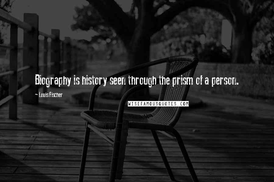 Louis Fischer Quotes: Biography is history seen through the prism of a person.