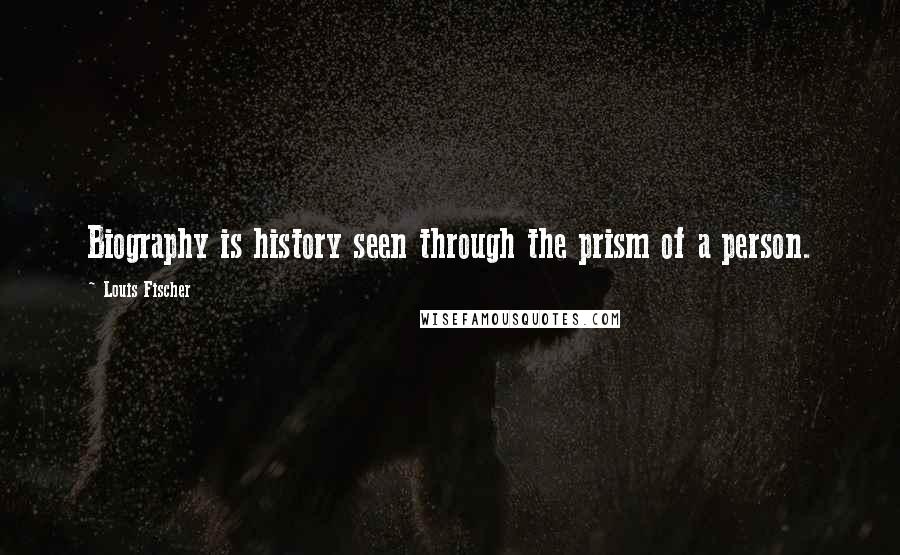 Louis Fischer Quotes: Biography is history seen through the prism of a person.