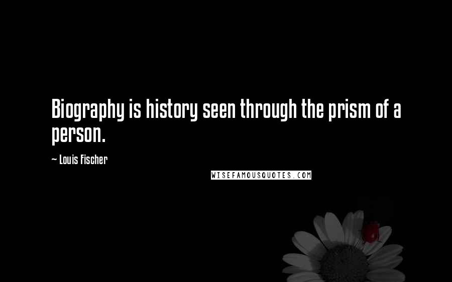 Louis Fischer Quotes: Biography is history seen through the prism of a person.