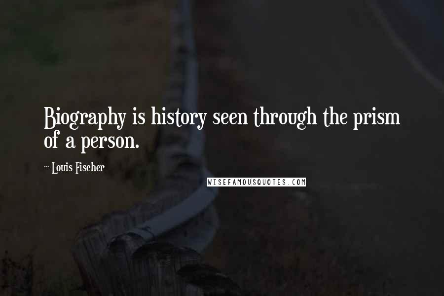 Louis Fischer Quotes: Biography is history seen through the prism of a person.