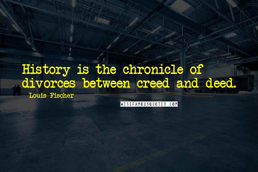 Louis Fischer Quotes: History is the chronicle of divorces between creed and deed.