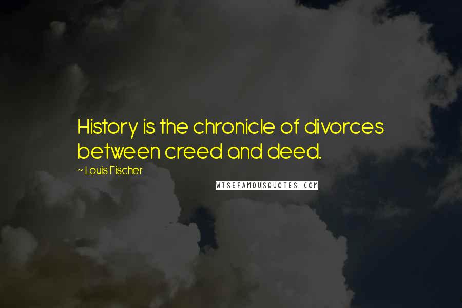 Louis Fischer Quotes: History is the chronicle of divorces between creed and deed.