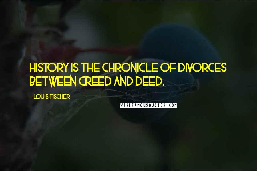 Louis Fischer Quotes: History is the chronicle of divorces between creed and deed.