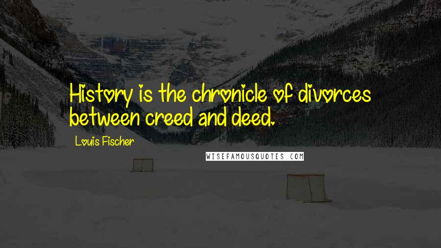 Louis Fischer Quotes: History is the chronicle of divorces between creed and deed.