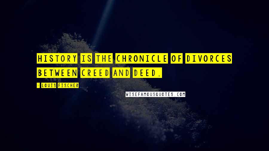 Louis Fischer Quotes: History is the chronicle of divorces between creed and deed.