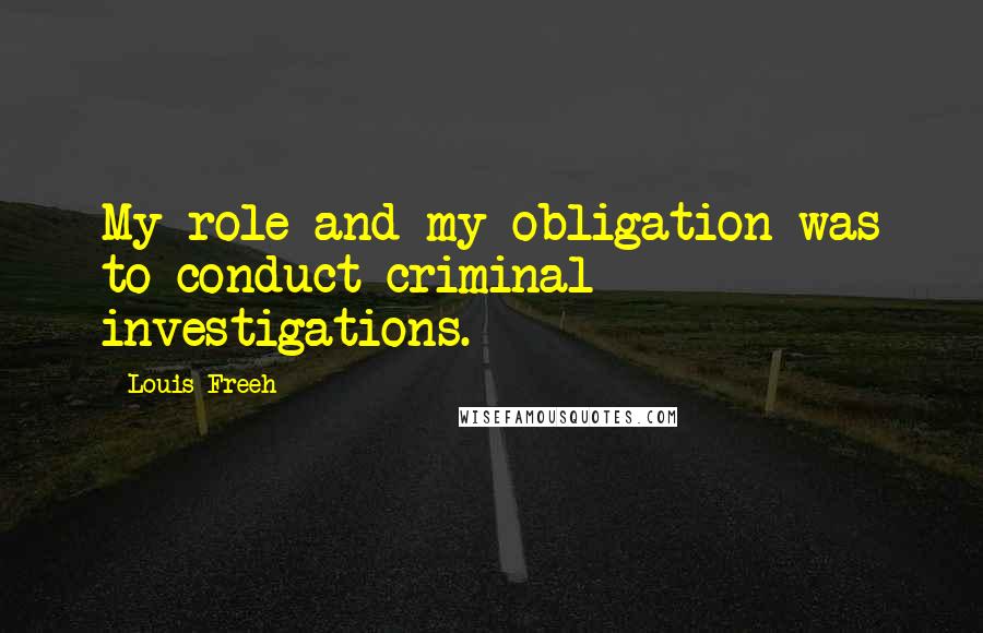 Louis Freeh Quotes: My role and my obligation was to conduct criminal investigations.