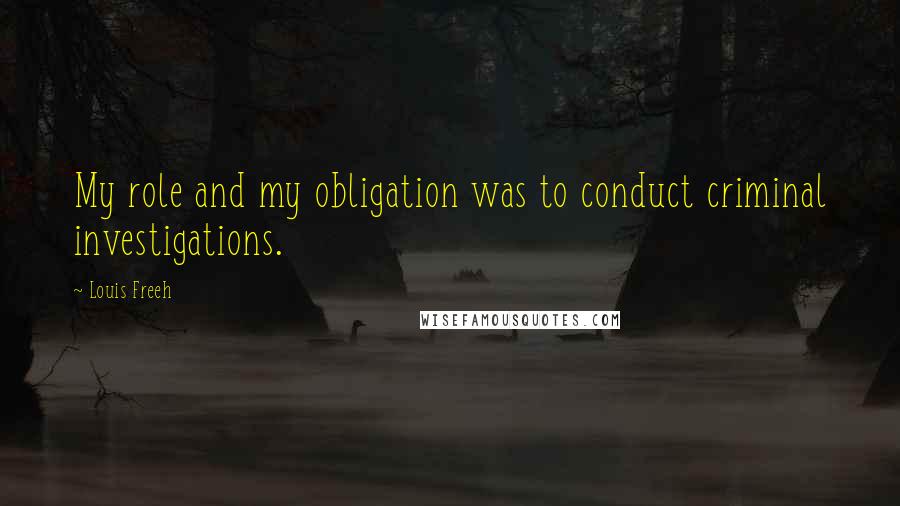 Louis Freeh Quotes: My role and my obligation was to conduct criminal investigations.