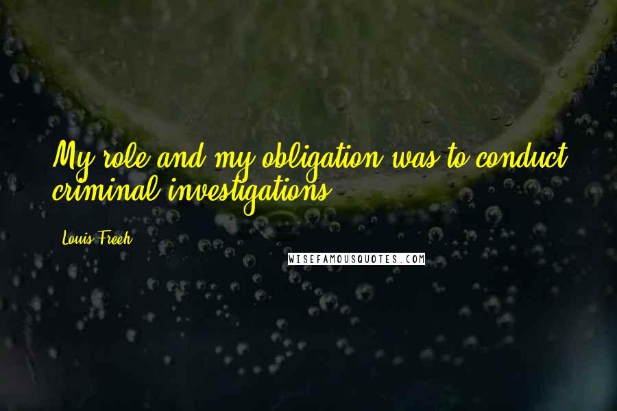 Louis Freeh Quotes: My role and my obligation was to conduct criminal investigations.