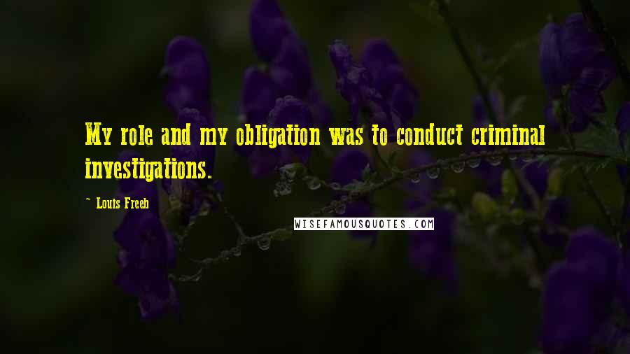 Louis Freeh Quotes: My role and my obligation was to conduct criminal investigations.