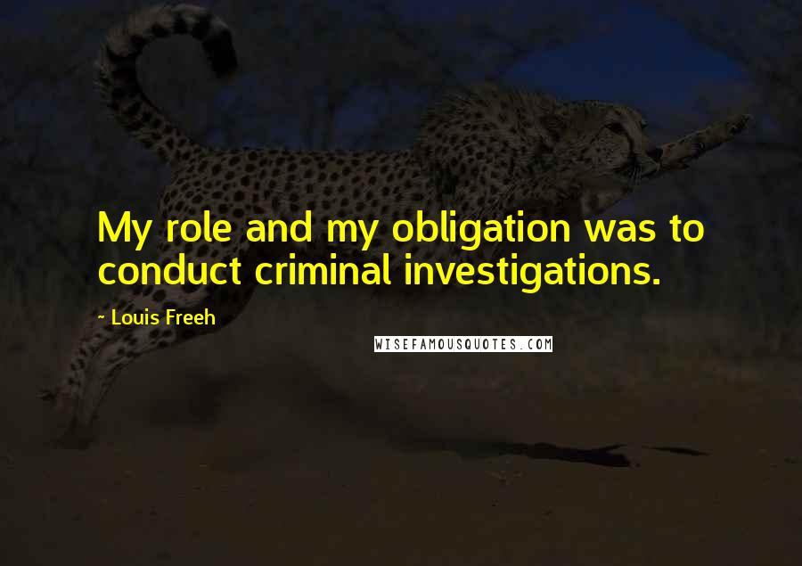 Louis Freeh Quotes: My role and my obligation was to conduct criminal investigations.